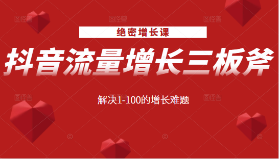 绝密增长课：抖音流量增长三板斧，解决1-100的增长难题-赚钱驿站