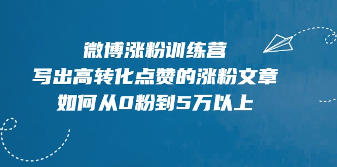 微博涨粉训练营，写出高转化点赞的涨粉文章，如何从0粉到5万以上-赚钱驿站