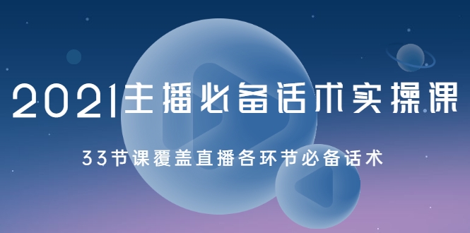 2021主播必备话术实操课，33节课覆盖直播各环节必备话术-赚钱驿站