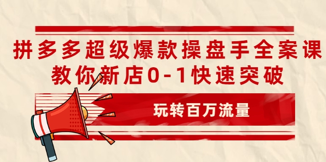 拼多多超级爆款操盘手全案课，教你新店0-1快速突破，玩转百万流量-赚钱驿站