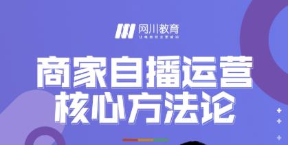 网川教育·商家自播运营核心方法论，一套可落地实操的方法论-赚钱驿站