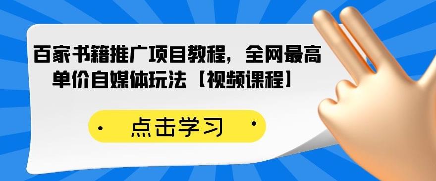 百家书籍推广项目教程，全网最高单价自媒体玩法【视频课程】-赚钱驿站