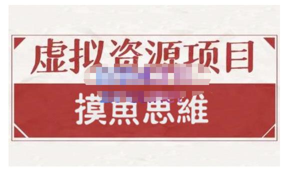 摸鱼思维·虚拟资源掘金课，虚拟资源的全套玩法 价值1880元-赚钱驿站