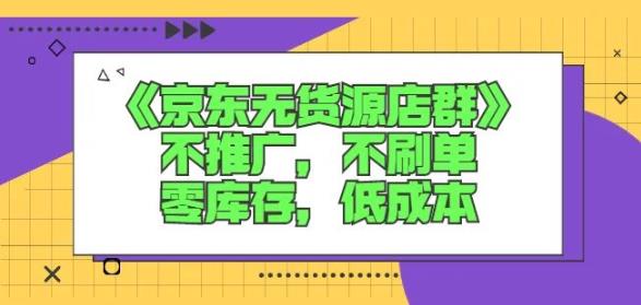 诺思星商学院京东无货源店群课：不推广，不刷单，零库存，低成本-赚钱驿站