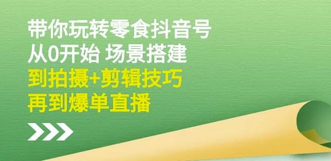 隋校长带你玩转抖音零食号：从0开始场景搭建，到拍摄+剪辑技巧，再到爆单直播-赚钱驿站