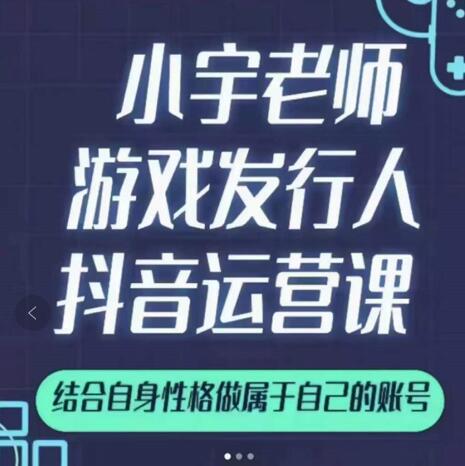 小宇老师游戏发行人实战课，非常适合想把抖音做个副业的人，或者2次创业的人-赚钱驿站