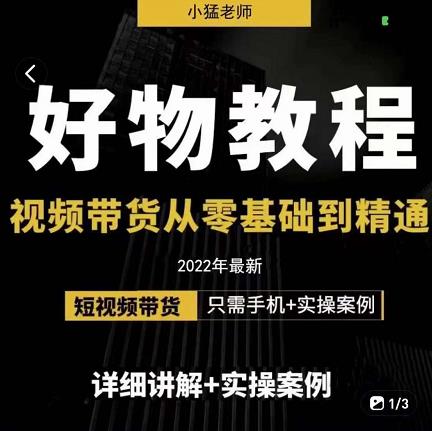 小猛好物分享专业实操课，短视频带货从零基础到精通，详细讲解+实操案-赚钱驿站