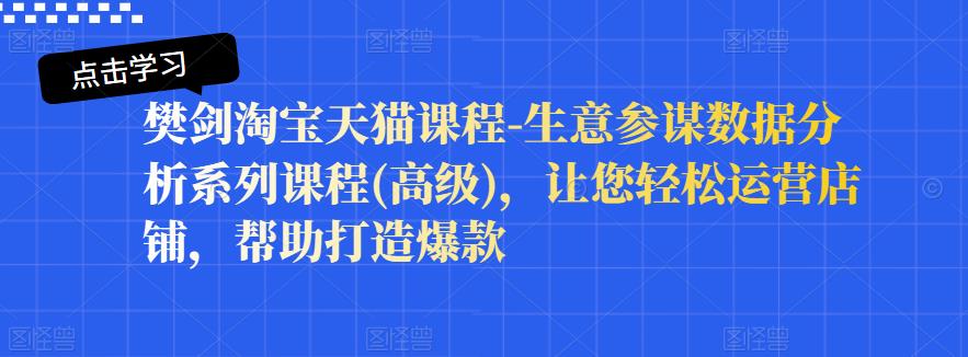 樊剑淘宝天猫课程-生意参谋数据分析系列课程(高级)，让您轻松运营店铺，帮助打造爆款-赚钱驿站