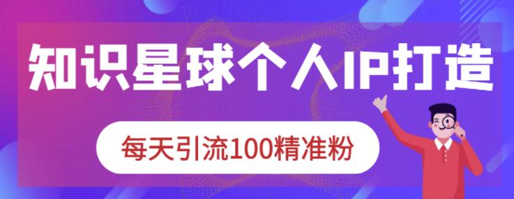 知识星球个人IP打造系列课程，每天引流100精准粉-赚钱驿站