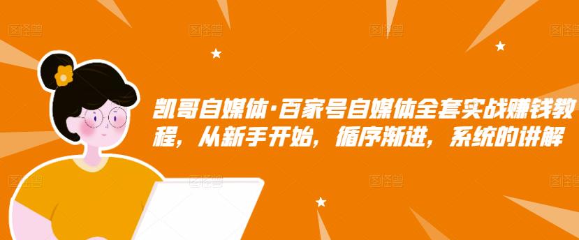 凯哥自媒体·百家号自媒体全套实战赚钱教程，从新手开始，循序渐进，系统的讲解-赚钱驿站