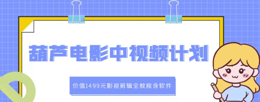 葫芦电影中视频解说教学：价值1499元影视剪辑全教程含软件-赚钱驿站