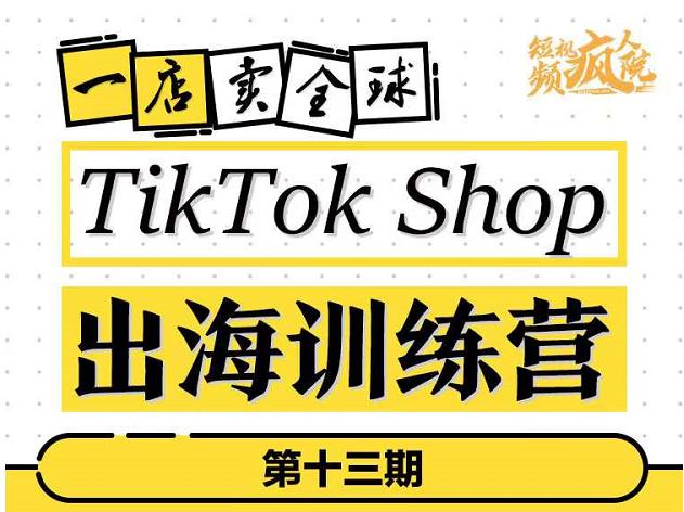 TikTokShop出海训练营（第十三期），打开全球流量新思维，出海抢占全球新流量，一店卖全球-赚钱驿站