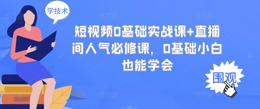 短视频0基础实战课+直播间人气必修课，0基础小白也能学会-赚钱驿站