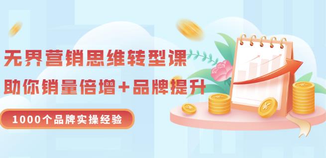 无界营销思维转型课：1000个品牌实操经验，助你销量倍增（20节视频）-赚钱驿站