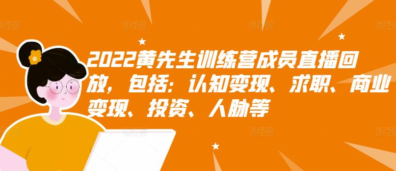 2022黄先生训练营成员直播回放，包括：认知变现、求职、商业变现、投资、人脉等-赚钱驿站