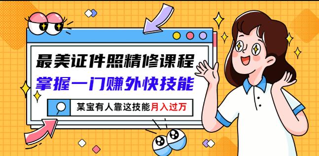 最美证件照精修课程：掌握一门赚外快技能，某宝有人靠这技能月入过万-赚钱驿站