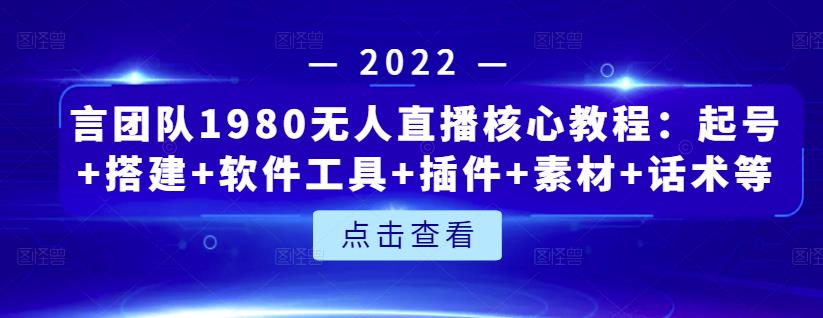 言团队1980无人直播核心教程：起号+搭建+软件工具+插件+素材+话术等等-赚钱驿站