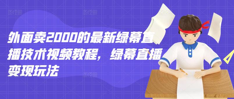 外面卖2000的最新绿幕直播技术视频教程，绿幕直播变现玩法-赚钱驿站