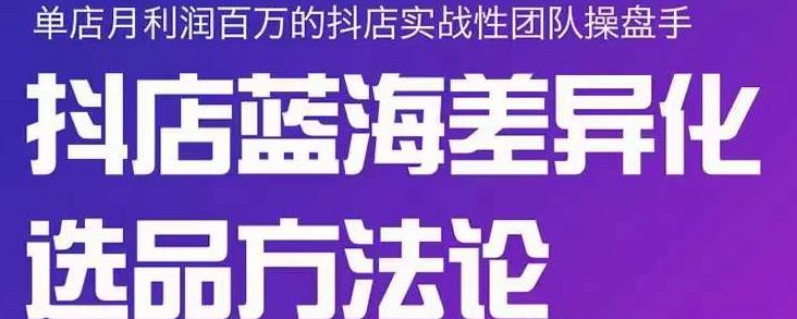 小卒抖店终极蓝海差异化选品方法论，全面介绍抖店无货源选品的所有方法-赚钱驿站