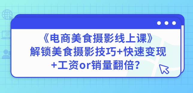 陈飞燕《电商美食摄影线上课》解锁美食摄影技巧+快速变现+工资or销量翻倍-赚钱驿站