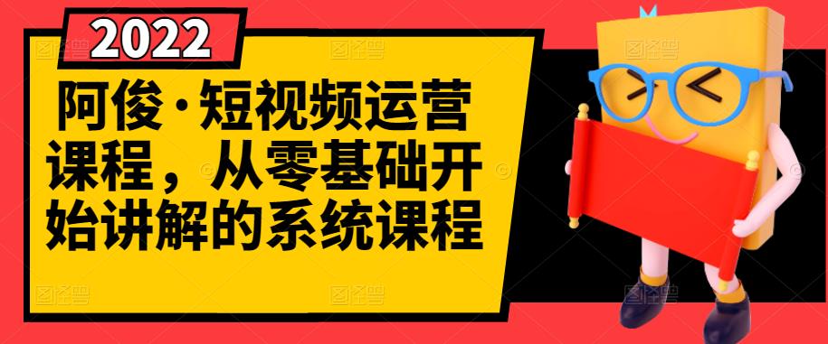 阿俊·短视频运营课程，从零基础开始讲解的系统课程-赚钱驿站