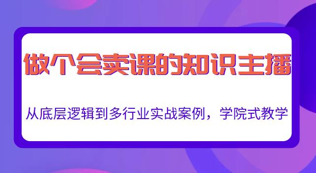 做一个会卖课的知识主播，从底层逻辑到多行业实战案例，学院式教学-赚钱驿站