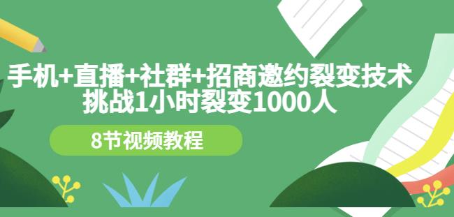 手机+直播+社群+招商邀约裂变技术：挑战1小时裂变1000人（8节视频教程）-赚钱驿站