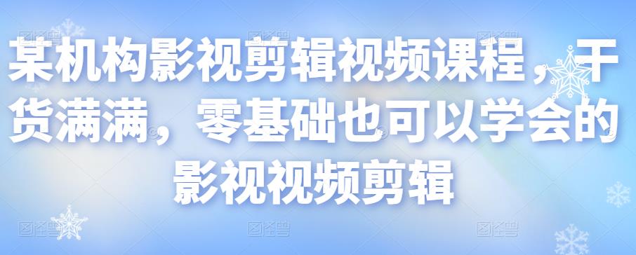 某机构影视剪辑视频课程，干货满满，零基础也可以学会的影视视频剪辑-赚钱驿站