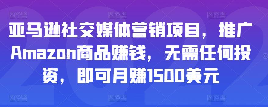 亚马逊社交媒体营销项目，推广Amazon商品赚钱，无需任何投资，即可月赚1500美元-赚钱驿站