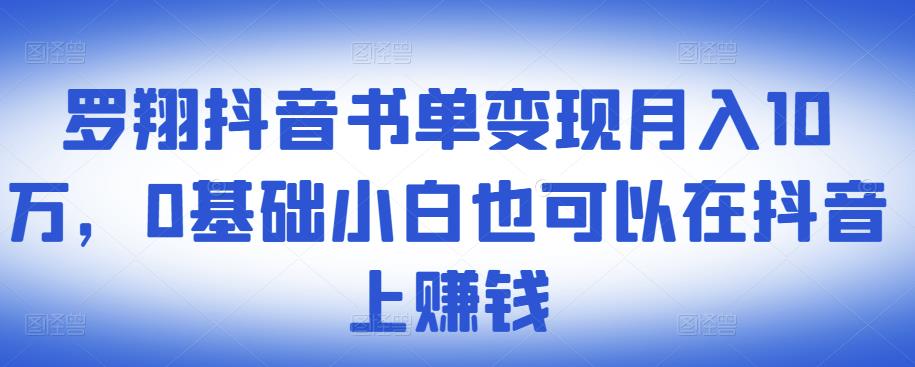 ​罗翔抖音书单变现月入10万，0基础小白也可以在抖音上赚钱-赚钱驿站