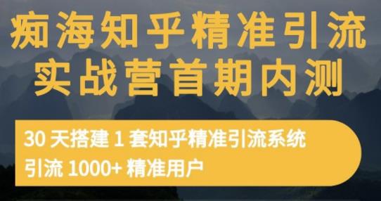 痴海知乎精准引流实战营1-2期，30天搭建1套知乎精准引流系统，引流1000+精准用户-赚钱驿站