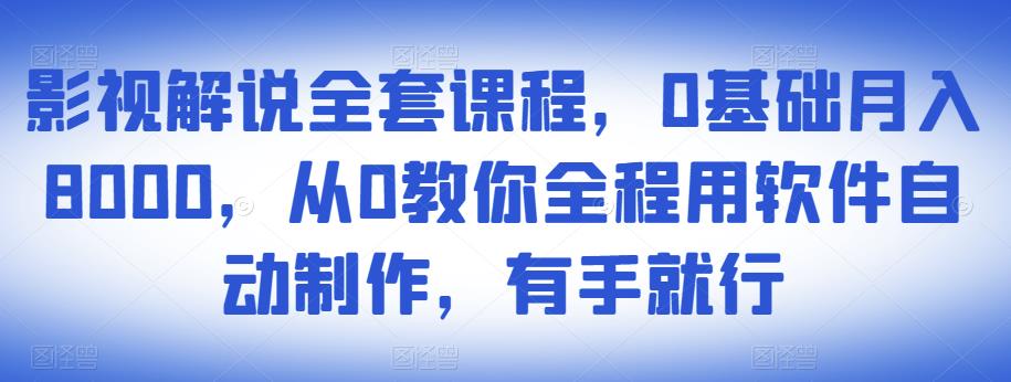 影视解说全套课程，0基础月入8000，从0教你全程用软件自动制作，有手就行-赚钱驿站