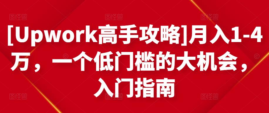 [Upwork高手攻略]月入1-4万，一个低门槛的大机会，入门指南-赚钱驿站