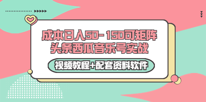 0成本日入50-150可矩阵头条西瓜音乐号实战（视频教程+配套资料软件）-赚钱驿站