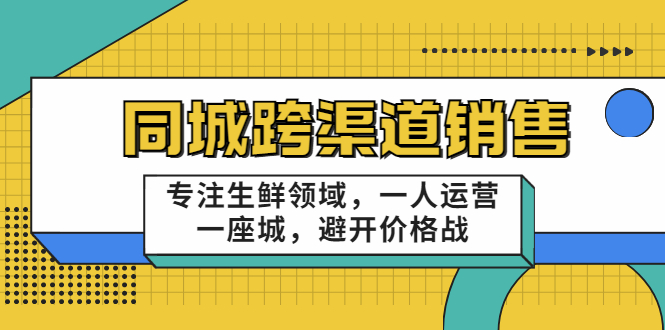 同城跨渠道销售，专注生鲜领域，一人运营一座城，避开价格战-赚钱驿站