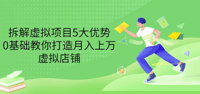 拆解虚拟项目5大优势，0基础教你打造月入上万虚拟店铺（无水印）-赚钱驿站