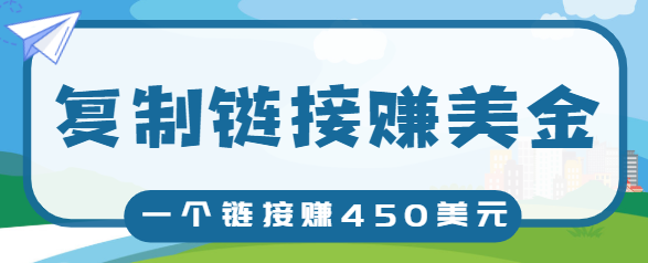 复制链接赚美元，一个链接可赚450+，利用链接点击即可赚钱的项目【视频教程】-赚钱驿站