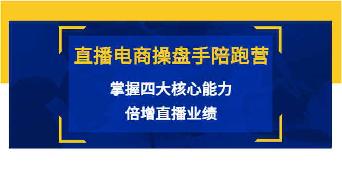 直播电商操盘手陪跑营：掌握四大核心能力，倍增直播业绩（价值980元）-赚钱驿站