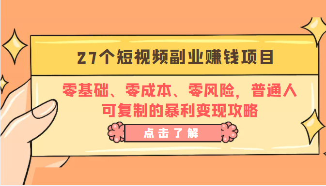 27个短视频副业赚钱项目：零基础、零成本、零风险，普通人可复制的暴利变现攻略-赚钱驿站