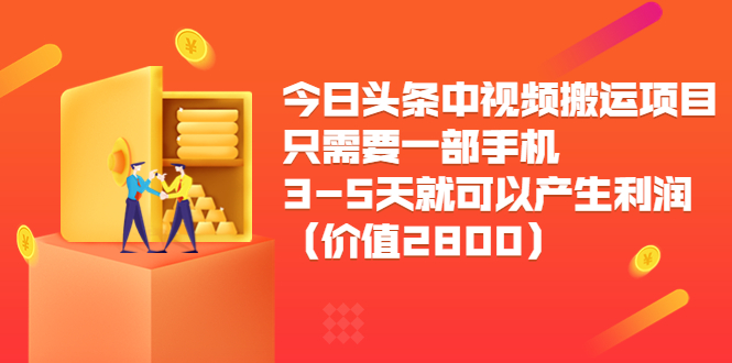 今日头条中视频搬运项目，只需要一部手机3-5天就可以产生利润（价值2800元）-赚钱驿站