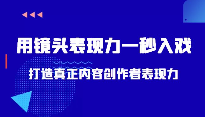 带你用镜头表现力一秒入戏打造真正内容创作者表现力（价值1580元）-赚钱驿站