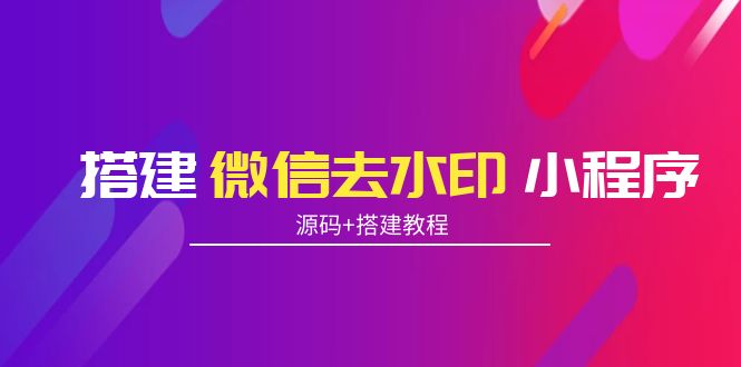 搭建微信去水印小程序 带流量主【源码+搭建教程】-赚钱驿站