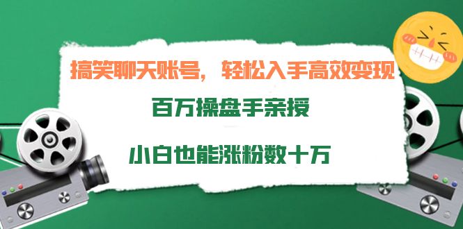 搞笑聊天账号，轻松入手高效变现，百万操盘手亲授，小白也能涨粉数十万-赚钱驿站