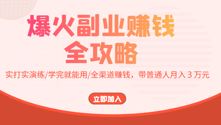 爆火副业赚钱全攻略：实打实演练/学完就能用/全渠道赚钱，带普通人月入３万元-赚钱驿站