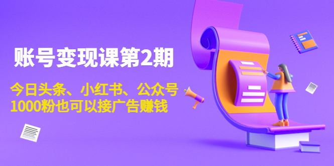 账号变现课第2期，今日头条、小红书、公众号，1000粉也可以接广告赚钱-赚钱驿站