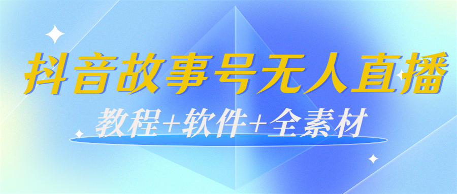 外边698的抖音故事号无人直播：6千人在线一天变现200（教程+软件+全素材）-赚钱驿站