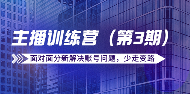 传媒主播训练营（第三期）面对面分新解决账号问题，少走变路（价值6000元）-赚钱驿站