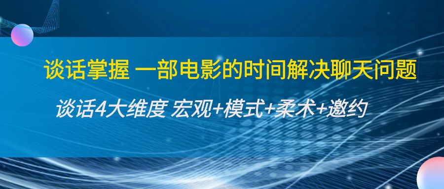 谈话掌握一部电影的时间解决聊天问题：谈话四大维度:宏观+模式+柔术+邀约-赚钱驿站