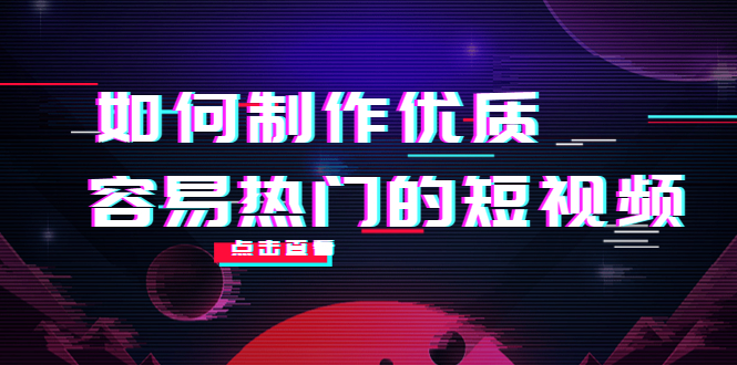 如何制作优质容易热门的短视频：别人没有的，我们都有 实操经验总结-赚钱驿站