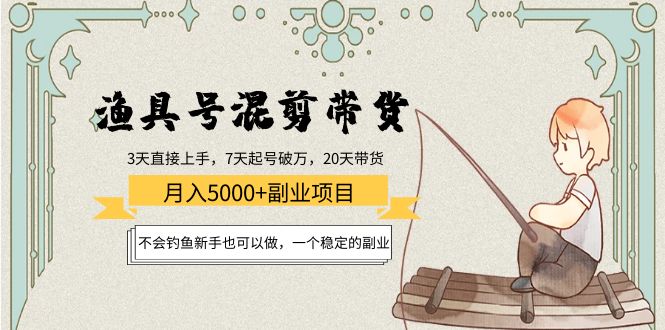 渔具号混剪带货月入5000+项目：不会钓鱼新手也可以做，一个稳定的副业-赚钱驿站